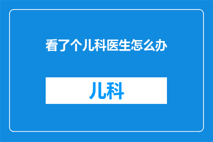 看了个儿科医生怎么办(面对儿科医生的诊断，我们应如何应对？)