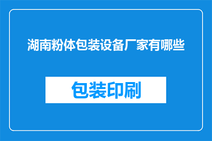 湖南粉体包装设备厂家有哪些(湖南地区有哪些知名的粉体包装设备厂家？)