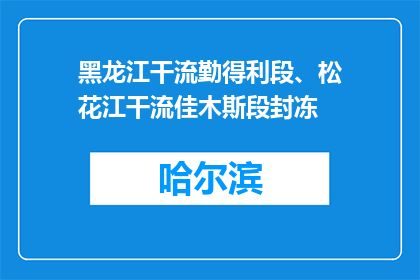 黑龙江干流勤得利段、松花江干流佳木斯段封冻