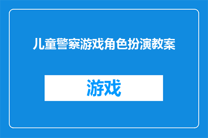 儿童警察游戏角色扮演教案(如何设计一款吸引儿童参与的警察游戏角色扮演教案？)