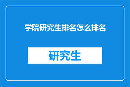 学院研究生排名怎么排名(如何公正地评定学院研究生的学术成就？)