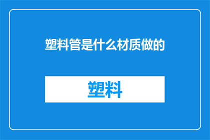 塑料管是什么材质做的(塑料管的制作材料是什么？)