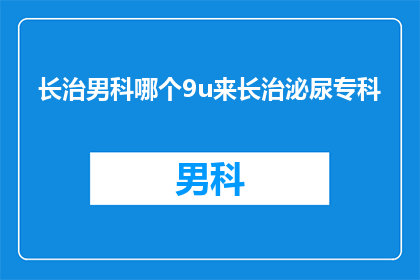 长治男科哪个9u来长治泌尿专科(长治男科治疗泌尿专科，哪个医院值得推荐？)