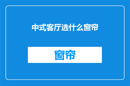 中式客厅选什么窗帘(中式客厅应选择何种窗帘？)
