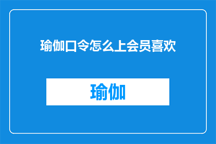 瑜伽口令怎么上会员喜欢(如何制作出令人难以抗拒的瑜伽口令，吸引会员的兴趣？)