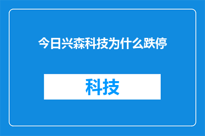 今日兴森科技为什么跌停(今日兴森科技跌停之谜：市场反应为何如此剧烈？)