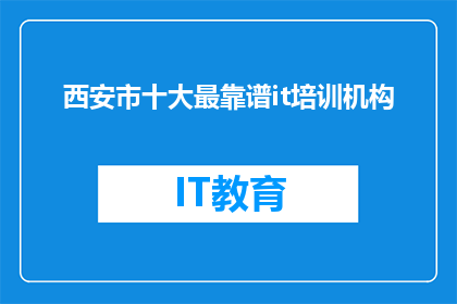 西安市十大最靠谱it培训机构(西安十大IT培训机构，你最信赖的是哪一家？)