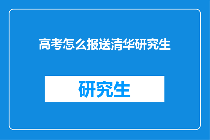 高考怎么报送清华研究生(高考如何成功报送至清华大学攻读研究生学位？)