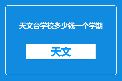 天文台学校多少钱一个学期(天文台学校一个学期的费用是多少？)