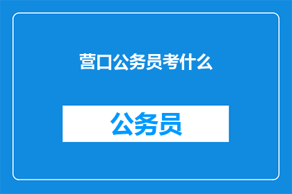营口公务员考什么(营口公务员考试内容是什么？)