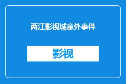 两江影视城意外事件(两江影视城发生意外事件，情况如何？)