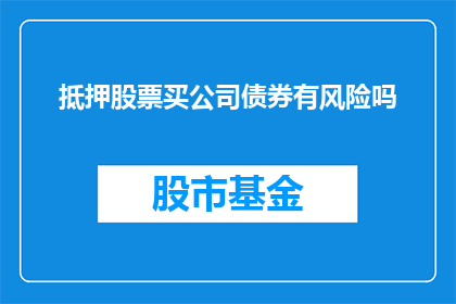 抵押股票买公司债券有风险吗(购买公司债券时，抵押股票是否带来风险？)