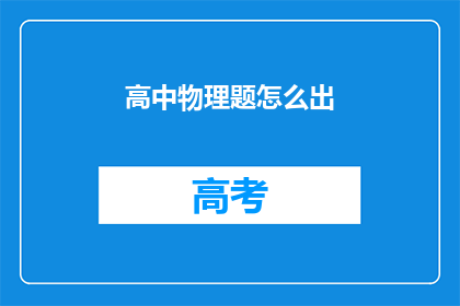 高中物理题怎么出(如何设计出既具挑战性又能够激发学生兴趣的高中物理题目？)