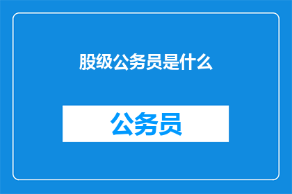 股级公务员是什么(股级公务员是什么？)