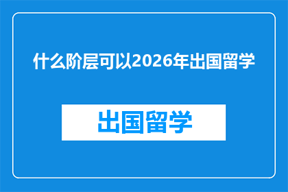什么阶层可以2026年出国留学(2026年，哪些社会阶层的人士能够实现出国留学的梦想？)