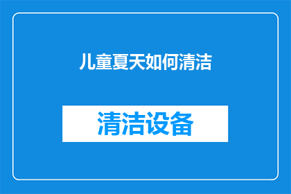 儿童夏天如何清洁(儿童夏天如何安全有效地进行清洁？)