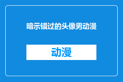 暗示错过的头像男动漫(错过的头像男动漫：你还记得那个让你心动的动漫角色吗？)
