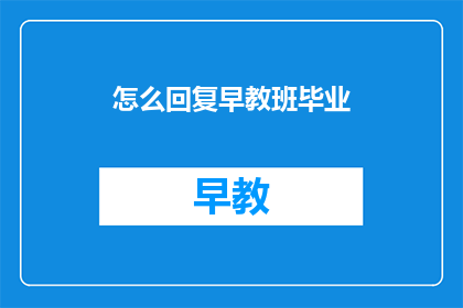 怎么回复早教班毕业(如何向早教班的毕业家长表达祝贺？)