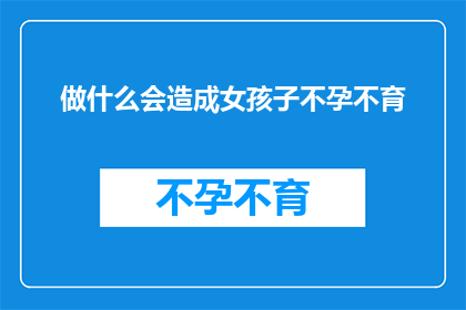 做什么会造成女孩子不孕不育(什么行为可能导致女性不孕？)