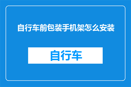 自行车前包装手机架怎么安装(如何将自行车前包装手机架安装得既稳固又方便？)