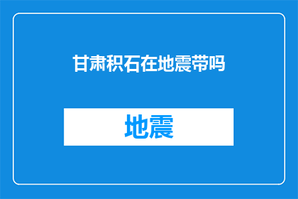 甘肃积石在地震带吗(甘肃积石是否位于地震活跃带？)