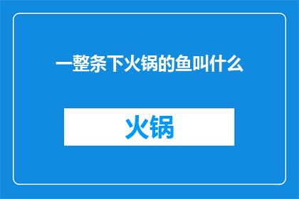 一整条下火锅的鱼叫什么(你知不知道，一整条下火锅的鱼叫什么名字？)