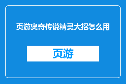页游奥奇传说精灵大招怎么用(如何有效使用页游奥奇传说中的精灵大招？)