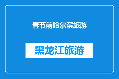 春节前哈尔滨旅游(春节前，哈尔滨旅游的魅力究竟在哪里？)