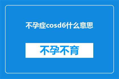 不孕症cosd6什么意思(不孕症的困扰：你了解CosD6吗？)