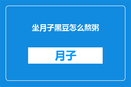 坐月子黑豆怎么熬粥(坐月子期间，黑豆如何熬制营养丰富的粥？)