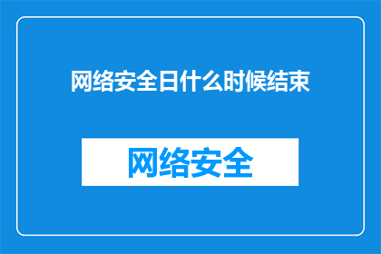 网络安全日什么时候结束(网络安全日的结束时间是什么时候？)