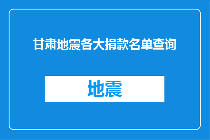 甘肃地震各大捐款名单查询(甘肃地震捐款名单查询：您是否已经参与到了这场救援行动中？)