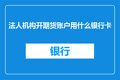 法人机构开期货账户用什么银行卡(法人机构开设期货交易账户时，应选择哪种银行卡？)