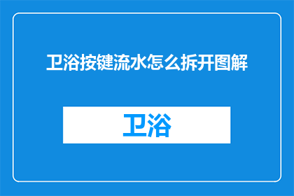 卫浴按键流水怎么拆开图解(如何拆解卫浴按键以进行详细图解？)