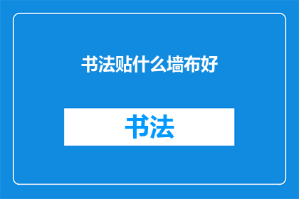 书法贴什么墙布好(书法艺术的完美展示：墙面装饰选择指南)