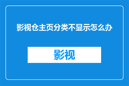 影视仓主页分类不显示怎么办(如何解决影视仓主页分类不显示的问题？)