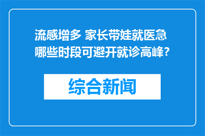 流感增多 家长带娃就医急 哪些时段可避开就诊高峰？