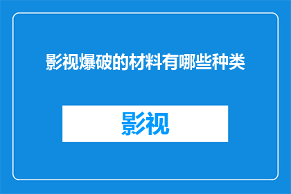 影视爆破的材料有哪些种类(影视爆破作业中，有哪些种类的材料被广泛使用？)