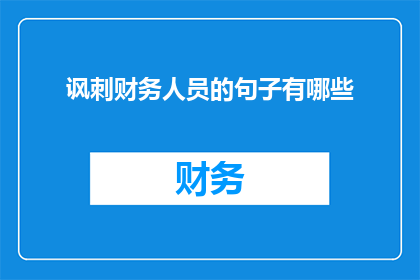 讽刺财务人员的句子有哪些(财务人员是否真的在为公司节省资金？)