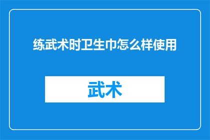 练武术时卫生巾怎么样使用(在练武术时，卫生巾的正确使用方法是什么？)