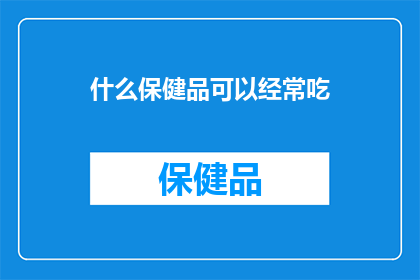 什么保健品可以经常吃(什么保健品可以经常吃？)