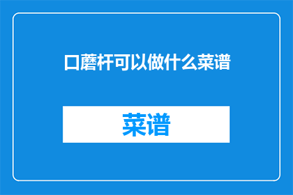 口蘑杆可以做什么菜谱(口蘑杆：烹饪艺术中的多功能食材，你尝试过哪些创意菜谱？)