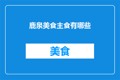 鹿泉美食主食有哪些(鹿泉地区有哪些不容错过的美食主食？)