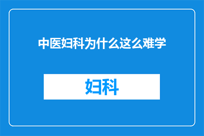 中医妇科为什么这么难学(中医妇科：为何成为一门难以掌握的学问？)