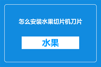 怎么安装水果切片机刀片(如何正确安装水果切片机刀片？)