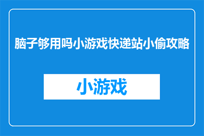 脑子够用吗小游戏快递站小偷攻略(是否足够聪明以应对快递站小偷的挑战？探索游戏攻略，提升你的智慧水平)