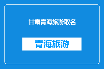 甘肃青海旅游取名(甘肃青海旅游命名：探索这片神秘土地的独特魅力)