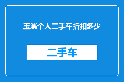 玉溪个人二手车折扣多少(玉溪地区个人二手车交易折扣情况如何？)