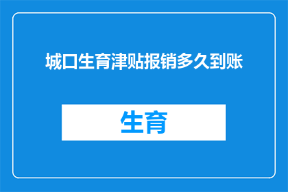 城口生育津贴报销多久到账(城口生育津贴报销多久到账？)