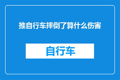 推自行车摔倒了算什么伤害(推自行车时不慎摔倒，究竟算作何种程度的伤害？)